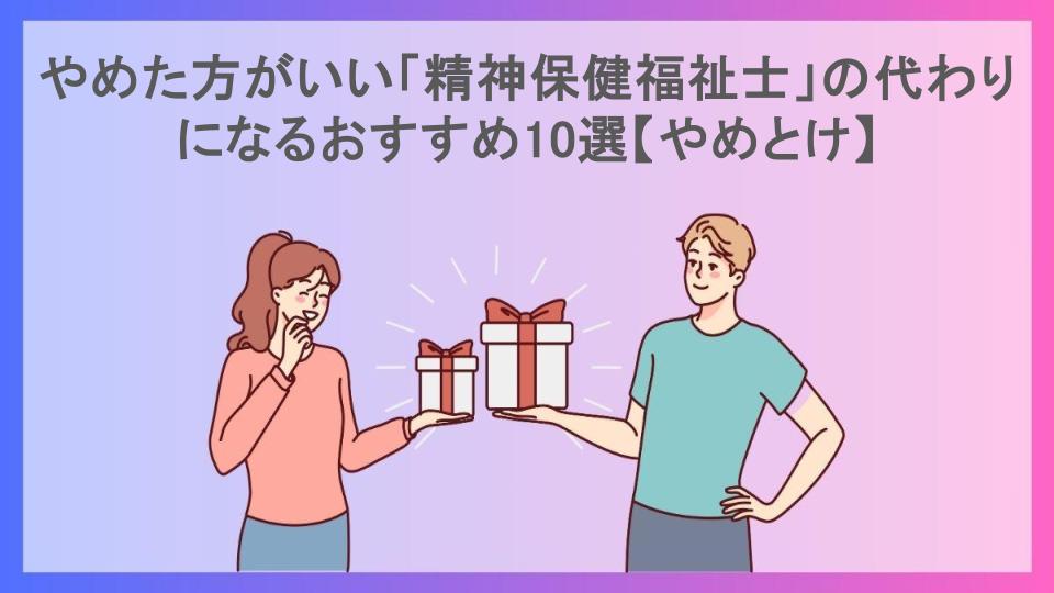 やめた方がいい「精神保健福祉士」の代わりになるおすすめ10選【やめとけ】